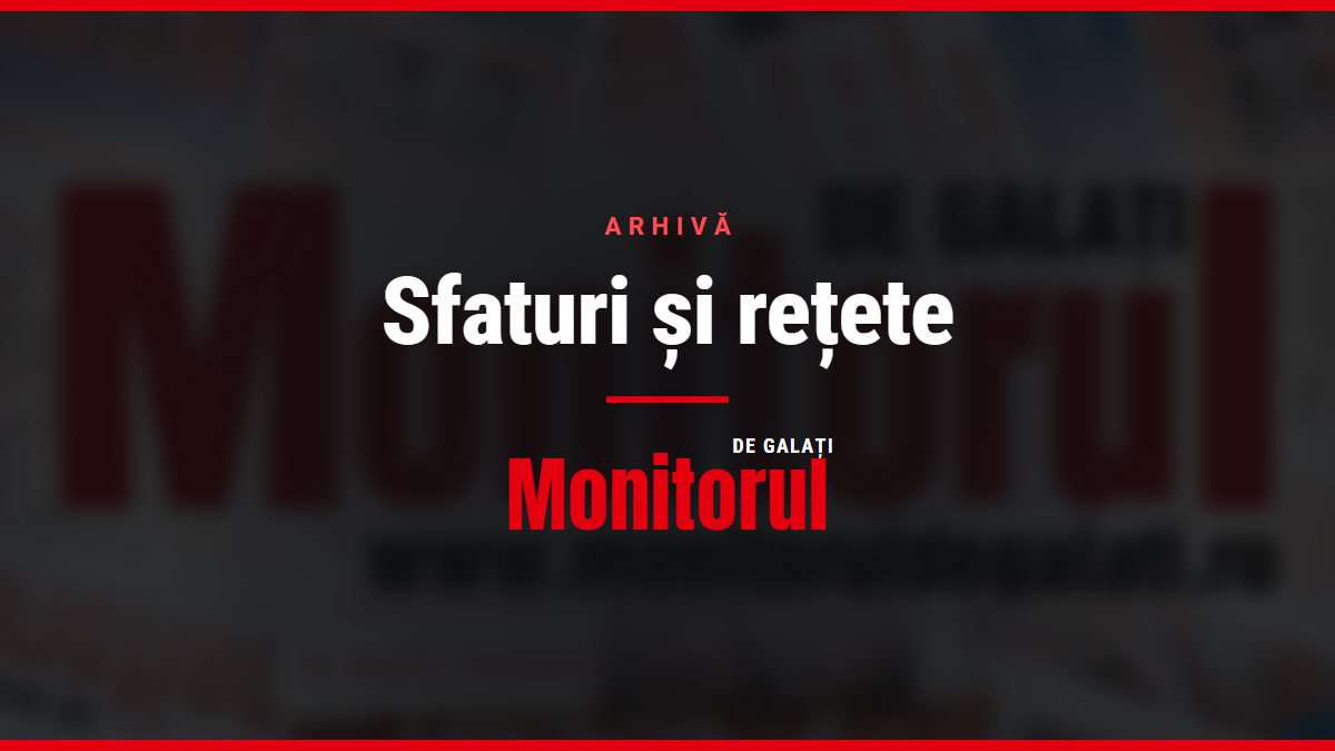 Sfaturi și rețete, arhiva Monitorul de Galati